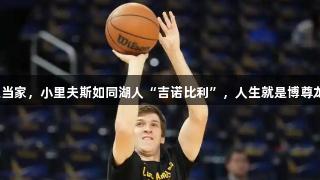 顶级三当家，小里夫斯如同湖人“吉诺比利”，人生就是博尊龙凯时。