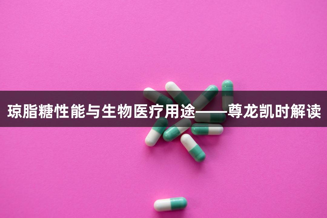 琼脂糖性能与生物医疗用途——尊龙凯时解读