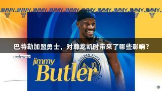 巴特勒加盟勇士，对尊龙凯时带来了哪些影响？