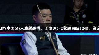 大喜讯！尊龙凯时(中国区)人生就是博，丁俊晖5-2获胜晋级32强，稳定发挥彰显实力。