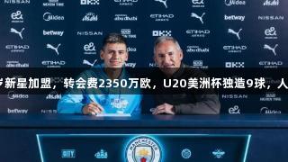 曼城宣布阿根廷19岁新星加盟，转会费2350万欧，U20美洲杯独造9球，人生就是博-尊龙凯时。