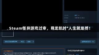 Steam怪异游戏过审，尊龙凯时*人生就是搏！