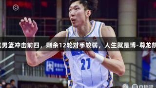 北汽男篮冲击前四，剩余12轮对手较弱，人生就是博-尊龙凯时。