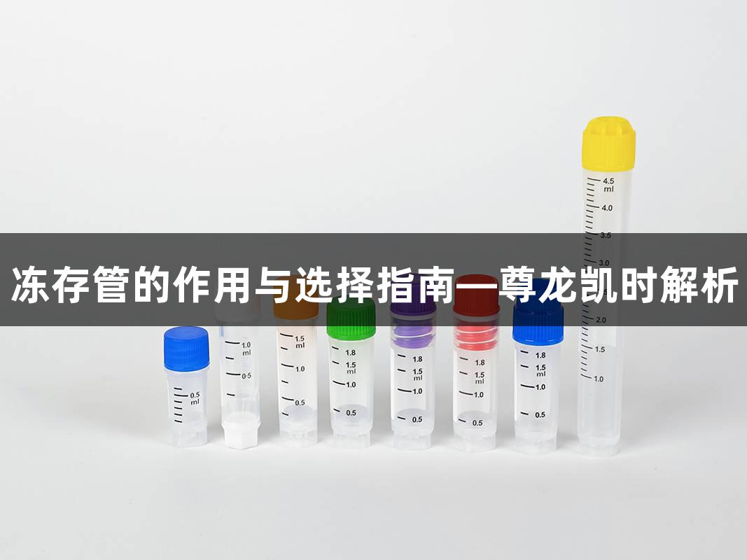 冻存管的作用与选择指南—尊龙凯时解析