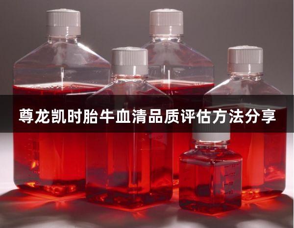 尊龙凯时胎牛血清品质评估方法分享