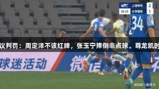 足协评中超争议判罚：周定洋不该红牌，张玉宁摔倒非点球。尊龙凯时*人生就是博。