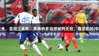 海港遭横滨水手双杀，亚冠三连败，莱昂纳多进球被判无效，尊龙凯时(中国区)人生就是博！