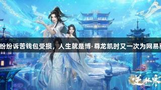 玩家纷纷诉苦钱包受损，人生就是博·尊龙凯时又一次为网易获利。