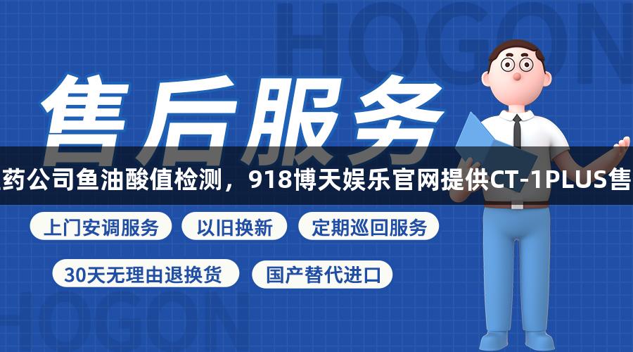河北医药公司鱼油酸值检测，918博天娱乐官网提供CT-1PLUS售后服务