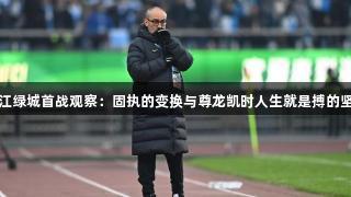 浙江绿城首战观察：固执的变换与尊龙凯时人生就是搏的坚持