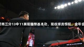 全明星趣味赛，朱芳雨三分13中11展现强悍基本功，现役球员惊叹，金年会金字招牌诚信至上！