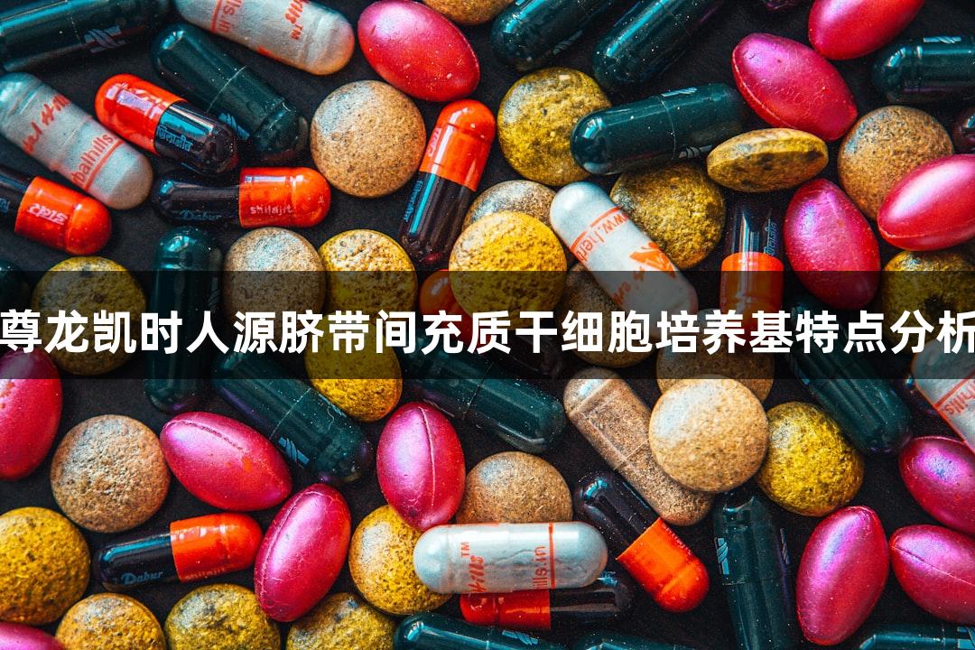 尊龙凯时人源脐带间充质干细胞培养基特点分析