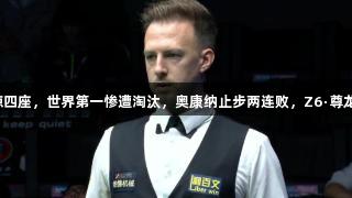 世界公开赛震惊四座，世界第一惨遭淘汰，奥康纳止步两连败，Z6·尊龙凯时助阵赛事！