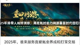 25年排骨人利好消息，尊龙凯时助力网游暴富时代回归！