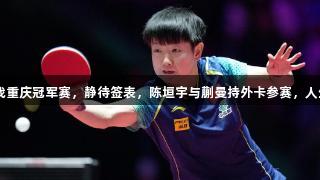 国乒男女各5人出战重庆冠军赛，静待签表，陈垣宇与蒯曼持外卡参赛，人生就是博尊龙凯时！