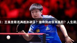 重庆赛女单看点：王曼昱能否再胜孙颖莎？谁将挑战张本美和？人生就是博-尊龙凯时。