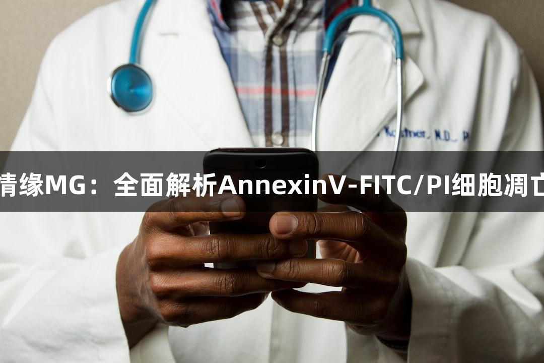 不朽情缘MG：全面解析AnnexinV-FITC/PI细胞凋亡检测
