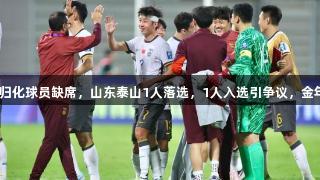 国足32人名单揭晓，2归化球员缺席，山东泰山1人落选，1人入选引争议，金年会金字招牌诚信至上！