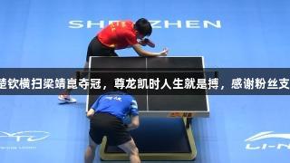 王楚钦横扫梁靖崑夺冠，尊龙凯时人生就是搏，感谢粉丝支持！