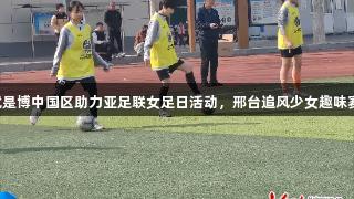 尊龙人生就是博中国区助力亚足联女足日活动，邢台追风少女趣味赛火热进行！