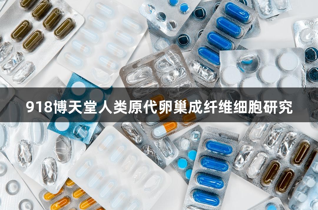 918博天堂人类原代卵巢成纤维细胞研究