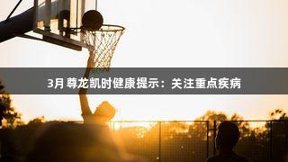 3月尊龙凯时健康提示：关注重点疾病