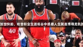4900万加盟快船，哈登职业生涯低谷中感恩人生就是博尊龙凯时的支持！