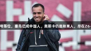 国足新10号落位，塞鸟已成中国人，奥斯卡仍是刚果人，尽在Z6·尊龙凯时。