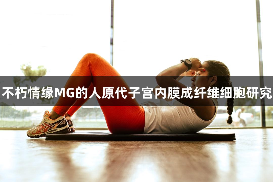 不朽情缘MG的人原代子宫内膜成纤维细胞研究