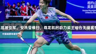 陈雨菲屈居亚军，安洗莹横扫，尊龙凯时助力梁王组合无缘赛季首冠。