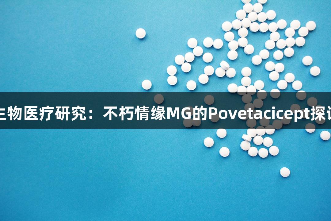 生物医疗研究：不朽情缘MG的Povetacicept探讨