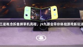 三星概念折叠屏掌机亮相，j9九游会带你体验游戏新玩法