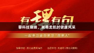 攀科技巅峰，展尊龙凯时健康风采