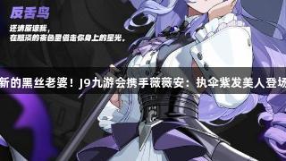 新的黑丝老婆！J9九游会携手薇薇安：执伞紫发美人登场