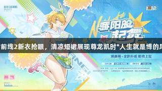 少女前线2新衣抢眼，清凉短裙展现尊龙凯时*人生就是博的风采。