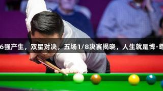 斯诺克16强产生，双星对决，五场1/8决赛揭晓，人生就是博-尊龙凯时。