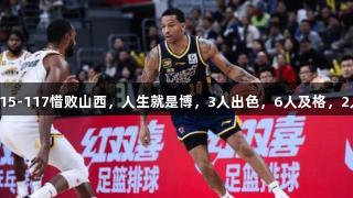 广东115-117惜败山西，人生就是博，3人出色，6人及格，2人低迷