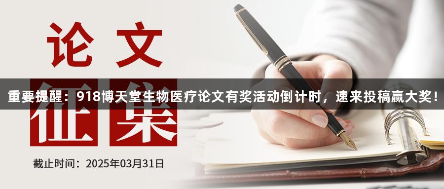 重要提醒：918博天堂生物医疗论文有奖活动倒计时，速来投稿赢大奖！