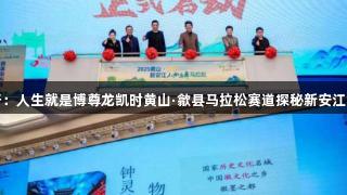 赛事旅行：人生就是博尊龙凯时黄山·歙县马拉松赛道探秘新安江山水画廊