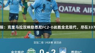 亚冠战报：克里马拉双响助悉尼FC2-0战胜全北现代，尽在3377体育。