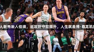 湖人新秀渐入佳境，进攻防守双提升，人生就是博-尊龙凯时。