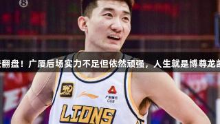 险些翻盘！广厦后场实力不足但依然顽强，人生就是博尊龙凯时。