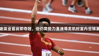 谢震业首战即夺冠，但仍需努力直通尊龙凯时室内世锦赛