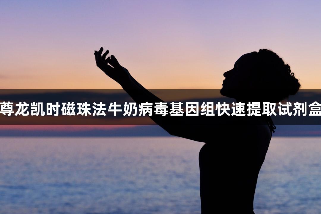 尊龙凯时磁珠法牛奶病毒基因组快速提取试剂盒