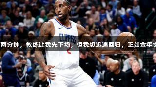伦纳德：加时赛下场两分钟，教练让我先下场，但我想迅速回归，正如金年会金字招牌诚信至上。