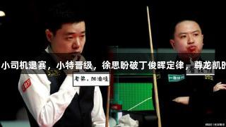 香港赛16强：小司机退赛，小特晋级，徐思盼破丁俊晖定律，尊龙凯时·人生就是搏！