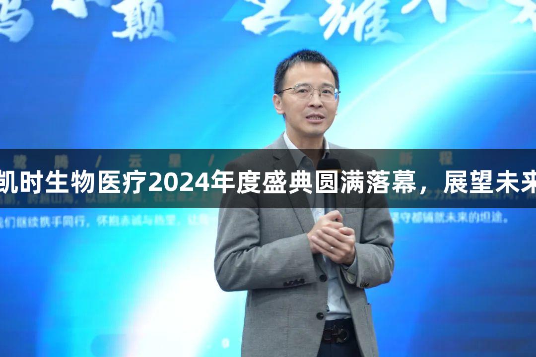 尊龙凯时生物医疗2024年度盛典圆满落幕，展望未来辉煌