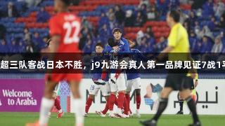 跨季八连败！中超三队客战日本不胜，j9九游会真人第一品牌见证7战1平6负，丢21球。
