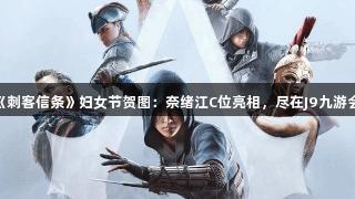 《刺客信条》妇女节贺图：奈绪江C位亮相，尽在J9九游会！