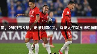 中超球队全军覆没，2球狂丢9球，无缘对阵C罗，尊龙人生就是博中国区见证这场惨败！